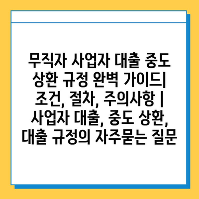 무직자 사업자 대출 중도 상환 규정 완벽 가이드| 조건, 절차, 주의사항 | 사업자 대출, 중도 상환, 대출 규정