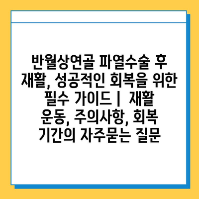 반월상연골 파열수술 후 재활, 성공적인 회복을 위한 필수 가이드 |  재활 운동, 주의사항, 회복 기간