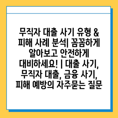 무직자 대출 사기 유형 & 피해 사례 분석| 꼼꼼하게 알아보고 안전하게 대비하세요! | 대출 사기, 무직자 대출, 금융 사기, 피해 예방