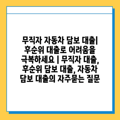 무직자 자동차 담보 대출| 후순위 대출로 어려움을 극복하세요 | 무직자 대출, 후순위 담보 대출, 자동차 담보 대출