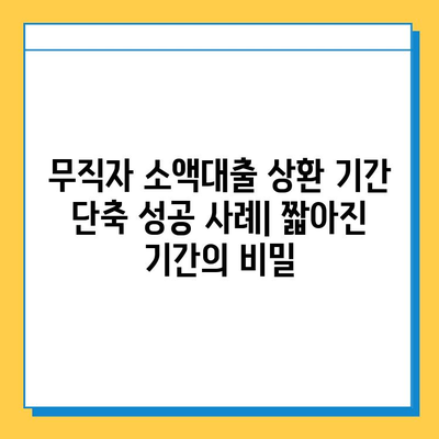 무직자 소액대출 상환 기간 단축 성공 사례| 짧아진 기간의 비밀 | 무직자 대출, 상환 기간 단축, 성공 사례, 대출 상환, 소액 대출