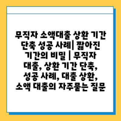 무직자 소액대출 상환 기간 단축 성공 사례| 짧아진 기간의 비밀 | 무직자 대출, 상환 기간 단축, 성공 사례, 대출 상환, 소액 대출