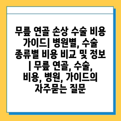 무릎 연골 손상 수술 비용 가이드| 병원별, 수술 종류별 비용 비교 및 정보 | 무릎 연골, 수술, 비용, 병원, 가이드