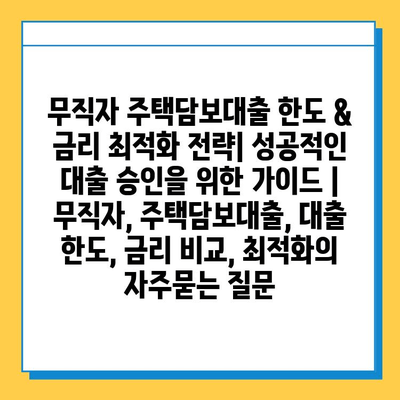 무직자 주택담보대출 한도 & 금리 최적화 전략| 성공적인 대출 승인을 위한 가이드 | 무직자, 주택담보대출, 대출 한도, 금리 비교, 최적화