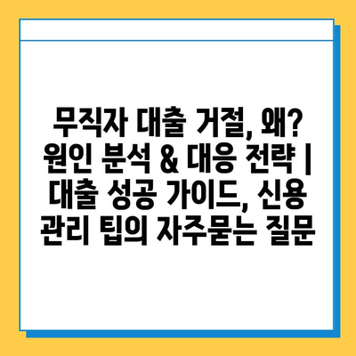 무직자 대출 거절, 왜? 원인 분석 & 대응 전략 | 대출 성공 가이드, 신용 관리 팁