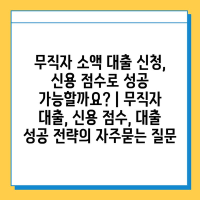 무직자 소액 대출 신청, 신용 점수로 성공 가능할까요? | 무직자 대출, 신용 점수, 대출 성공 전략