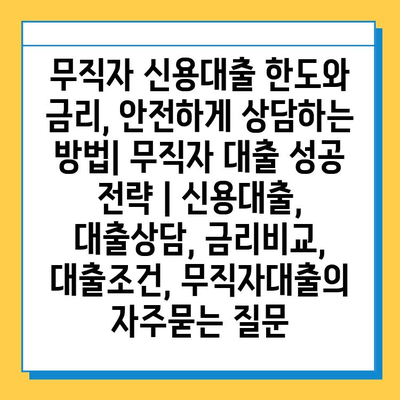 무직자 신용대출 한도와 금리, 안전하게 상담하는 방법| 무직자 대출 성공 전략 | 신용대출, 대출상담, 금리비교, 대출조건, 무직자대출