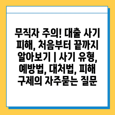 무직자 주의! 대출 사기 피해, 처음부터 끝까지 알아보기 | 사기 유형, 예방법, 대처법, 피해 구제