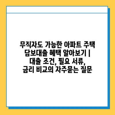 무직자도 가능한 아파트 주택 담보대출 혜택 알아보기 | 대출 조건, 필요 서류, 금리 비교