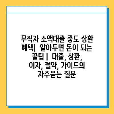 무직자 소액대출 중도 상환 혜택|  알아두면 돈이 되는 꿀팁 |  대출, 상환, 이자, 절약, 가이드