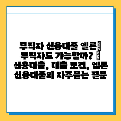 무직자 신용대출 엘론| 무직자도 가능할까? | 신용대출, 대출 조건, 엘론 신용대출