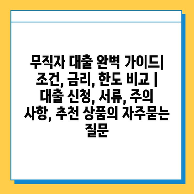 무직자 대출 완벽 가이드| 조건, 금리, 한도 비교 |  대출 신청, 서류, 주의 사항, 추천 상품