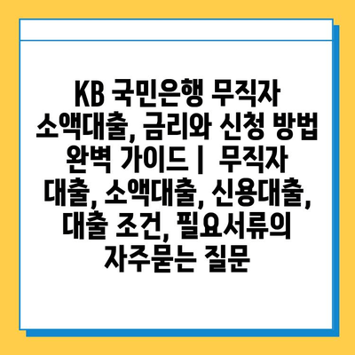 KB 국민은행 무직자 소액대출, 금리와 신청 방법 완벽 가이드 |  무직자 대출, 소액대출, 신용대출, 대출 조건, 필요서류