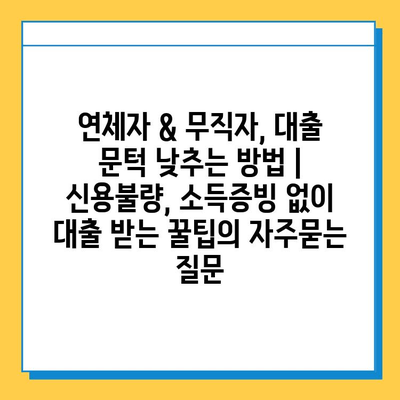 연체자 & 무직자, 대출 문턱 낮추는 방법 | 신용불량, 소득증빙 없이 대출 받는 꿀팁