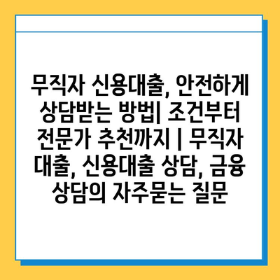 무직자 신용대출, 안전하게 상담받는 방법| 조건부터 전문가 추천까지 | 무직자 대출, 신용대출 상담, 금융 상담