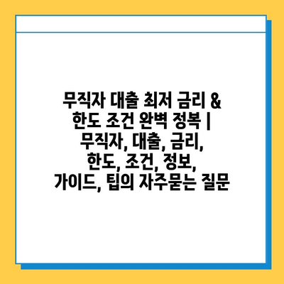 무직자 대출 최저 금리 & 한도 조건 완벽 정복 | 무직자, 대출, 금리, 한도, 조건, 정보, 가이드, 팁