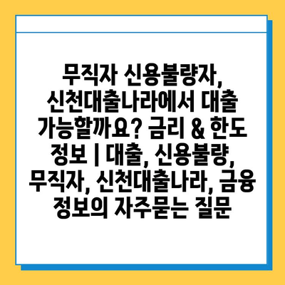 무직자 신용불량자, 신천대출나라에서 대출 가능할까요? 금리 & 한도 정보 | 대출, 신용불량, 무직자, 신천대출나라, 금융 정보