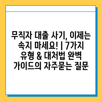 무직자 대출 사기, 이제는 속지 마세요! | 7가지 유형 & 대처법 완벽 가이드