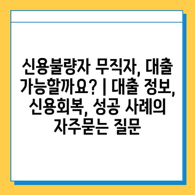 신용불량자 무직자, 대출 가능할까요? | 대출 정보, 신용회복, 성공 사례