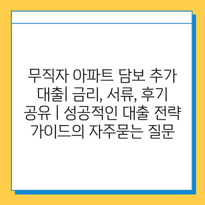 무직자 아파트 담보 추가 대출| 금리, 서류, 후기 공유 | 성공적인 대출 전략 가이드