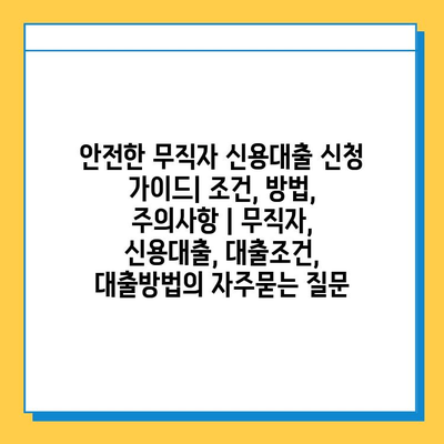 안전한 무직자 신용대출 신청 가이드| 조건, 방법, 주의사항 | 무직자, 신용대출, 대출조건, 대출방법