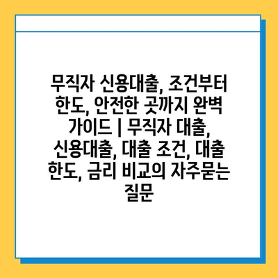 무직자 신용대출, 조건부터 한도, 안전한 곳까지 완벽 가이드 | 무직자 대출, 신용대출, 대출 조건, 대출 한도, 금리 비교