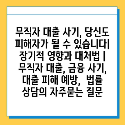 무직자 대출 사기, 당신도 피해자가 될 수 있습니다| 장기적 영향과 대처법 | 무직자 대출, 금융 사기, 대출 피해 예방,  법률 상담