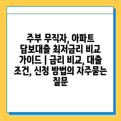 주부 무직자, 아파트 담보대출 최저금리 비교 가이드 | 금리 비교, 대출 조건, 신청 방법