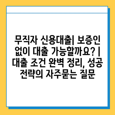 무직자 신용대출| 보증인 없이 대출 가능할까요? | 대출 조건 완벽 정리, 성공 전략