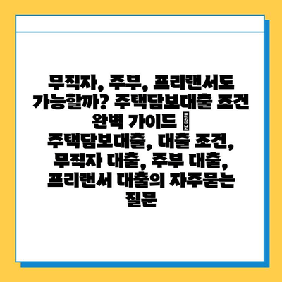 무직자, 주부, 프리랜서도 가능할까? 주택담보대출 조건 완벽 가이드 | 주택담보대출, 대출 조건, 무직자 대출, 주부 대출, 프리랜서 대출