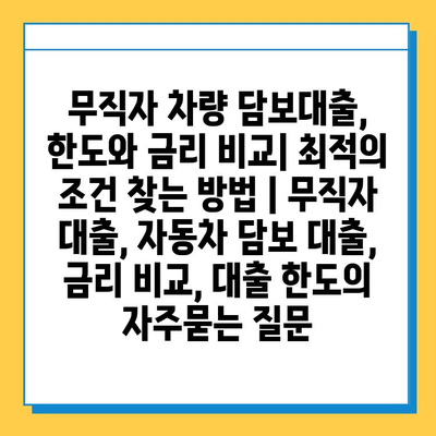 무직자 차량 담보대출, 한도와 금리 비교| 최적의 조건 찾는 방법 | 무직자 대출, 자동차 담보 대출, 금리 비교, 대출 한도