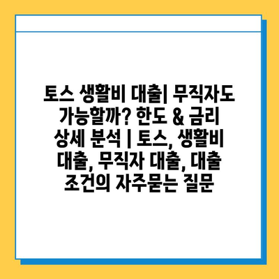 토스 생활비 대출| 무직자도 가능할까? 한도 & 금리 상세 분석 | 토스, 생활비 대출, 무직자 대출, 대출 조건