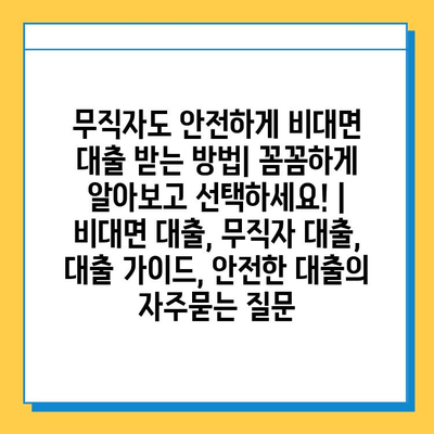 무직자도 안전하게 비대면 대출 받는 방법| 꼼꼼하게 알아보고 선택하세요! | 비대면 대출, 무직자 대출, 대출 가이드, 안전한 대출