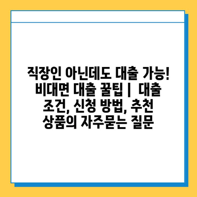 직장인 아닌데도 대출 가능! 비대면 대출 꿀팁 |  대출 조건, 신청 방법, 추천 상품