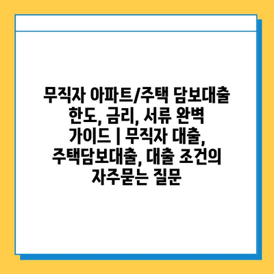 무직자 아파트/주택 담보대출 한도, 금리, 서류 완벽 가이드 | 무직자 대출, 주택담보대출, 대출 조건