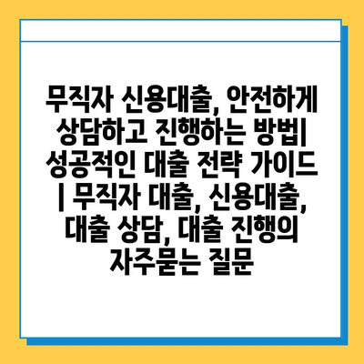 무직자 신용대출, 안전하게 상담하고 진행하는 방법| 성공적인 대출 전략 가이드 | 무직자 대출, 신용대출, 대출 상담, 대출 진행