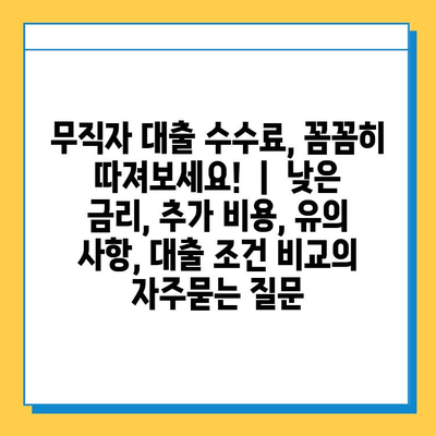 무직자 대출 수수료, 꼼꼼히 따져보세요!  |  낮은 금리, 추가 비용, 유의 사항, 대출 조건 비교