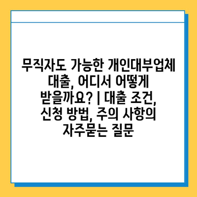 무직자도 가능한 개인대부업체 대출, 어디서 어떻게 받을까요? | 대출 조건, 신청 방법, 주의 사항