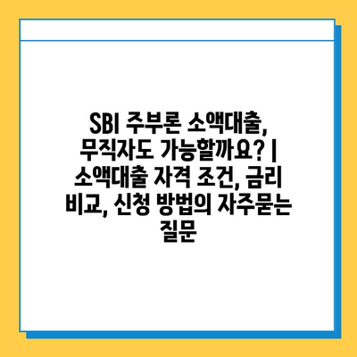 SBI 주부론 소액대출, 무직자도 가능할까요? | 소액대출 자격 조건, 금리 비교, 신청 방법