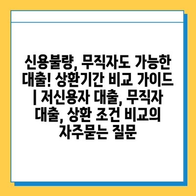 신용불량, 무직자도 가능한 대출! 상환기간 비교 가이드 | 저신용자 대출, 무직자 대출, 상환 조건 비교