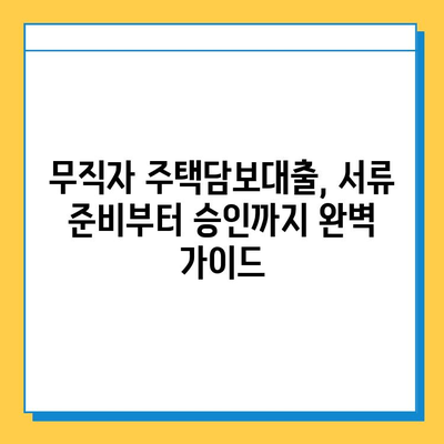 무직자 주택담보대출, 증명 서류 완벽 정리 가이드 | 주택담보대출, 무직자, 서류 준비, 대출 승인