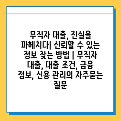 무직자 대출, 진실을 파헤치다| 신뢰할 수 있는 정보 찾는 방법 | 무직자 대출, 대출 조건, 금융 정보, 신용 관리