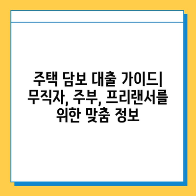 주택 담보 대출| 무직자, 주부, 프리랜서 위한 맞춤 가이드 |  대출 조건, 신청 방법, 성공 전략