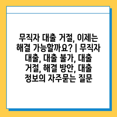 무직자 대출 거절, 이제는 해결 가능할까요? | 무직자 대출, 대출 불가, 대출 거절, 해결 방안, 대출 정보