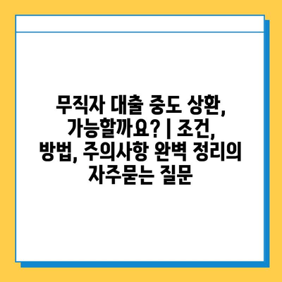 무직자 대출 중도 상환, 가능할까요? | 조건, 방법, 주의사항 완벽 정리