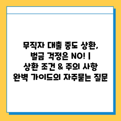 무직자 대출 중도 상환, 벌금 걱정은 NO! |  상환 조건 & 주의 사항 완벽 가이드