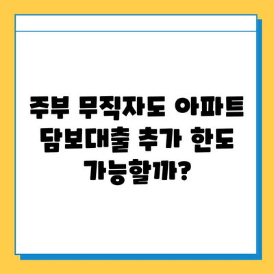 주부 무직자, 아파트 담보대출 추가 한도 조회 가능할까요? | 무직자 대출, 추가 한도, 주부 대출