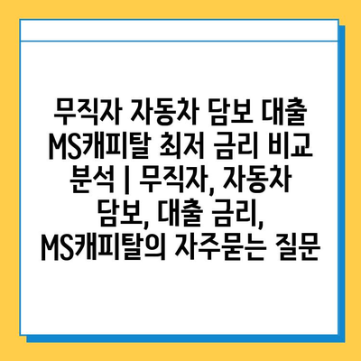 무직자 자동차 담보 대출 MS캐피탈 최저 금리 비교 분석 | 무직자, 자동차 담보, 대출 금리, MS캐피탈