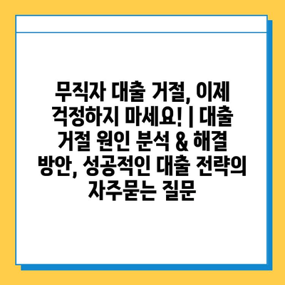 무직자 대출 거절, 이제 걱정하지 마세요! | 대출 거절 원인 분석 & 해결 방안, 성공적인 대출 전략