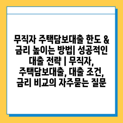 무직자 주택담보대출 한도 & 금리 높이는 방법| 성공적인 대출 전략 | 무직자, 주택담보대출, 대출 조건, 금리 비교